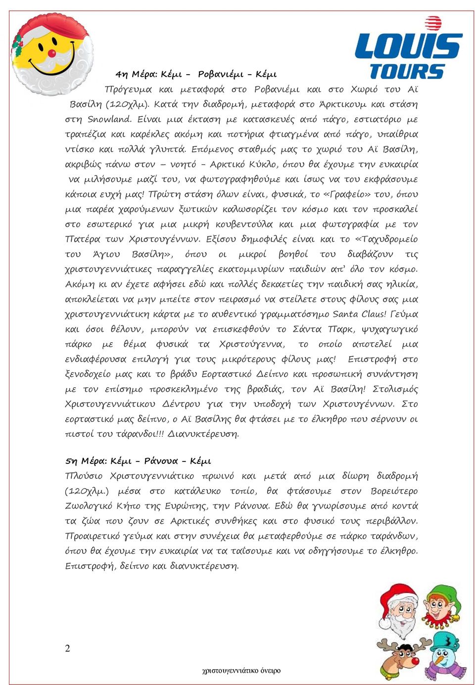 Επόμενος σταθμός μας το χωριό του Αϊ Βασίλη, ακριβώς πάνω στον νοητό - Αρκτικό Κύκλο, όπου θα έχουμε την ευκαιρία να μιλήσουμε μαζί του, να φωτογραφηθούμε και ίσως να του εκφράσουμε κάποια ευχή μας!