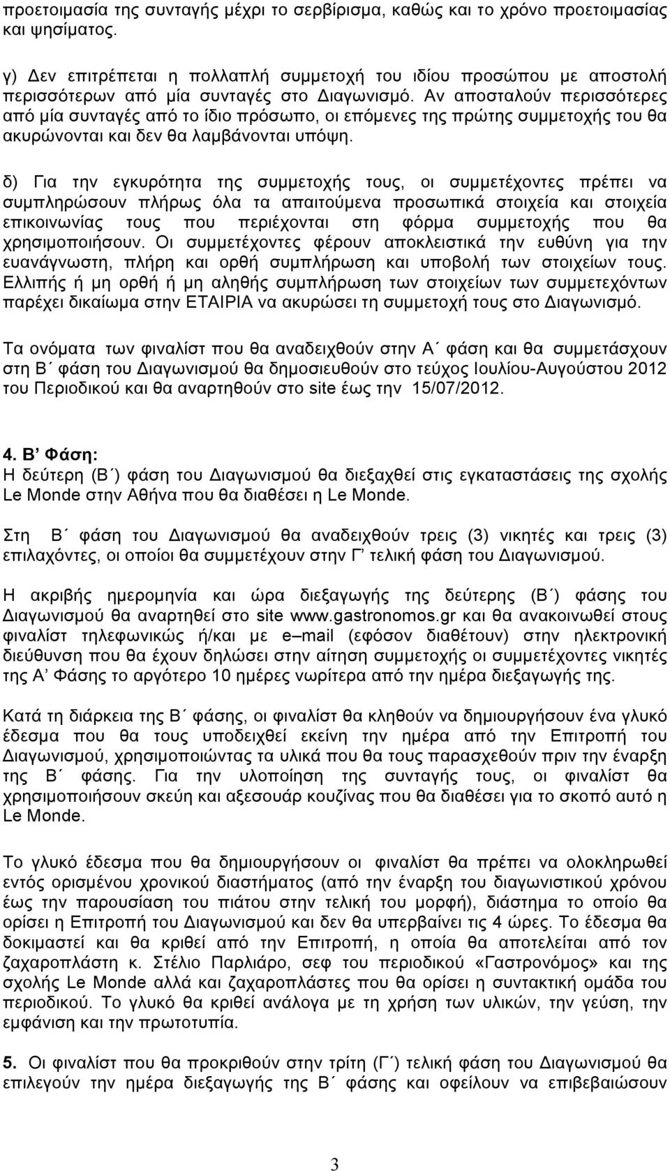 Αν αποσταλούν περισσότερες από µία συνταγές από το ίδιο πρόσωπο, οι επόµενες της πρώτης συµµετοχής του θα ακυρώνονται και δεν θα λαµβάνονται υπόψη.