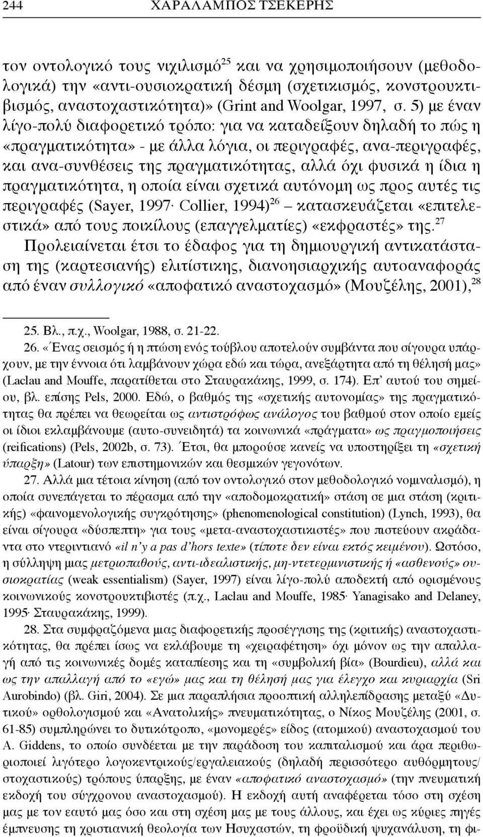 5) με έναν λίγο-πολύ διαφορετικό τρόπο: για να καταδείξουν δηλαδή το πώς η «πραγματικότητα» - με άλλα λόγια, οι περιγραφές, ανα-περιγραφές, και ανα-συνθέσεις της πραγματικότητας, αλλά όχι φυσικά η