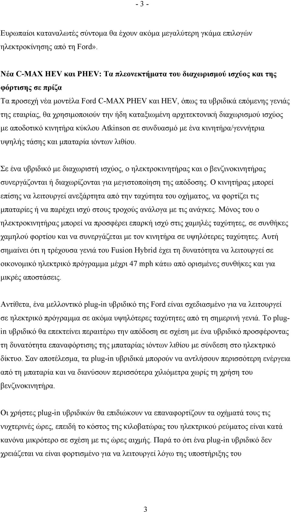 χρησιμοποιούν την ήδη καταξιωμένη αρχιτεκτονική διαχωρισμού ισχύος με αποδοτικό κινητήρα κύκλου Atkinson σε συνδυασμό με ένα κινητήρα/γεννήτρια υψηλής τάσης και μπαταρία ιόντων λιθίου.