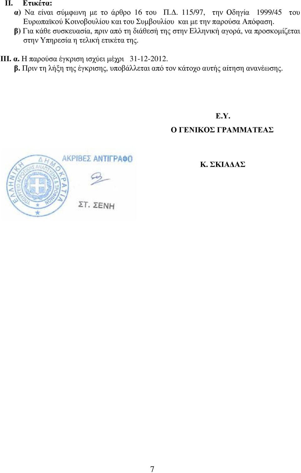 β) Για κάθε συσκευασία, πριν από τη διάθεσ της στην Ελληνικ αγορά, να προσκοµίζεται στην Υπηρεσία η τελικ