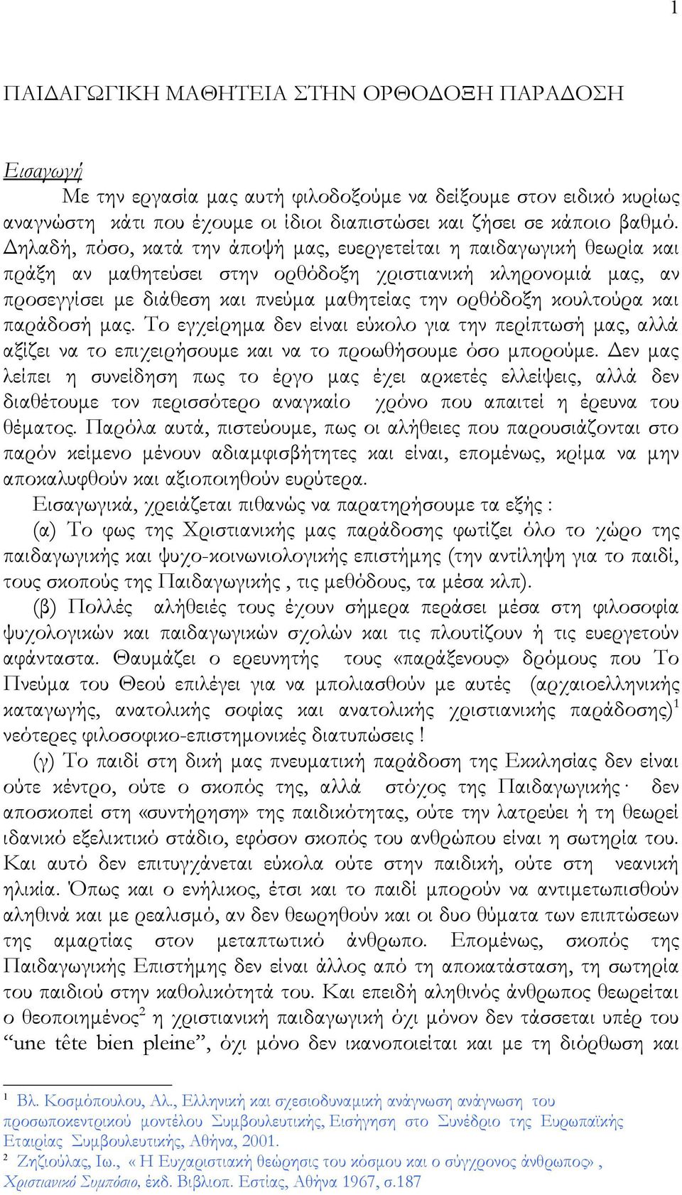 κουλτούρα και παράδοσή μας. Το εγχείρημα δεν είναι εύκολο για την περίπτωσή μας, αλλά αξίζει να το επιχειρήσουμε και να το προωθήσουμε όσο μπορούμε.