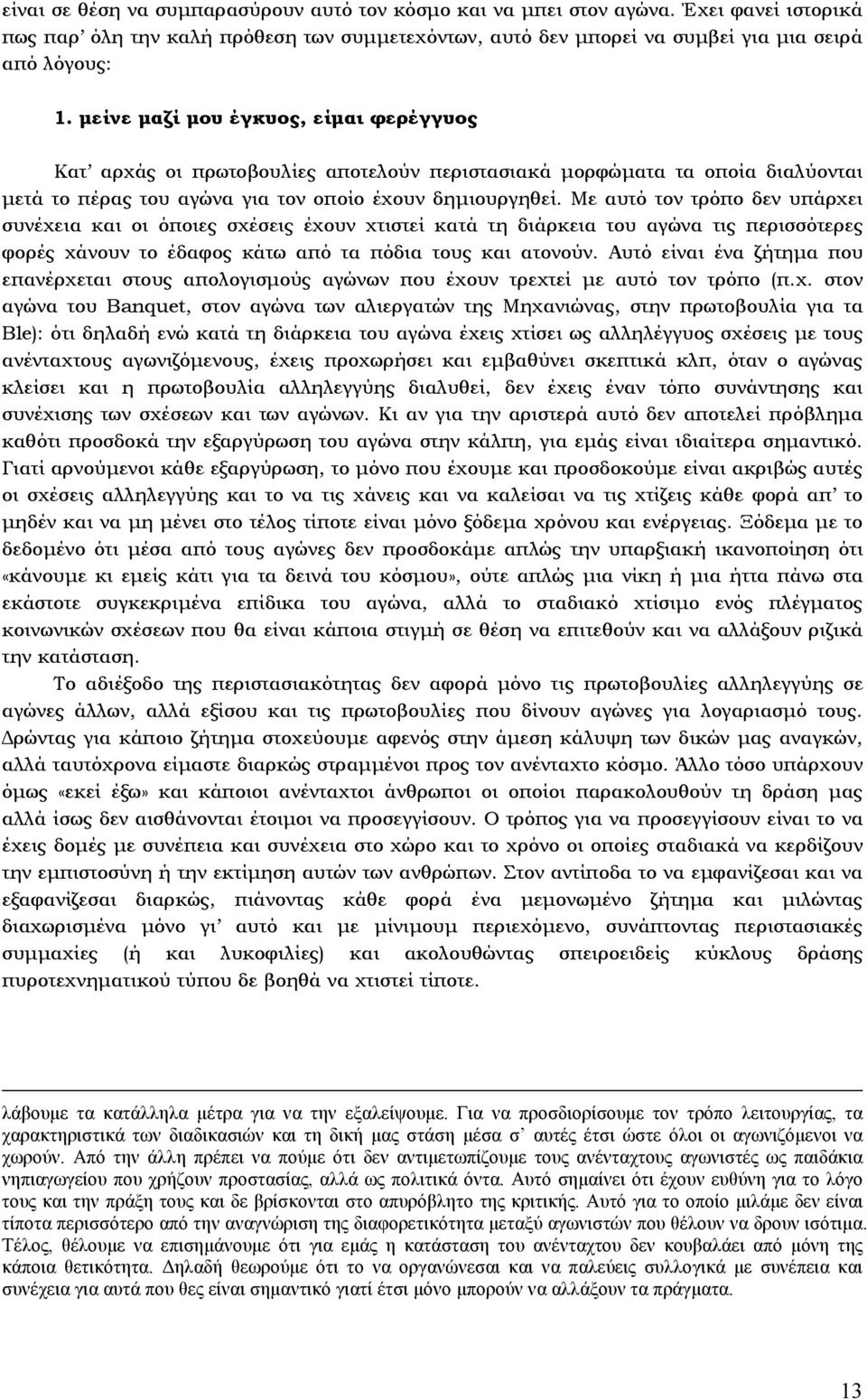 Με αυτό τον τρόπο δεν υπάρχει συνέχεια και οι όποιες σχέσεις έχουν χτιστεί κατά τη διάρκεια του αγώνα τις περισσότερες φορές χάνουν το έδαφος κάτω από τα πόδια τους και ατονούν.