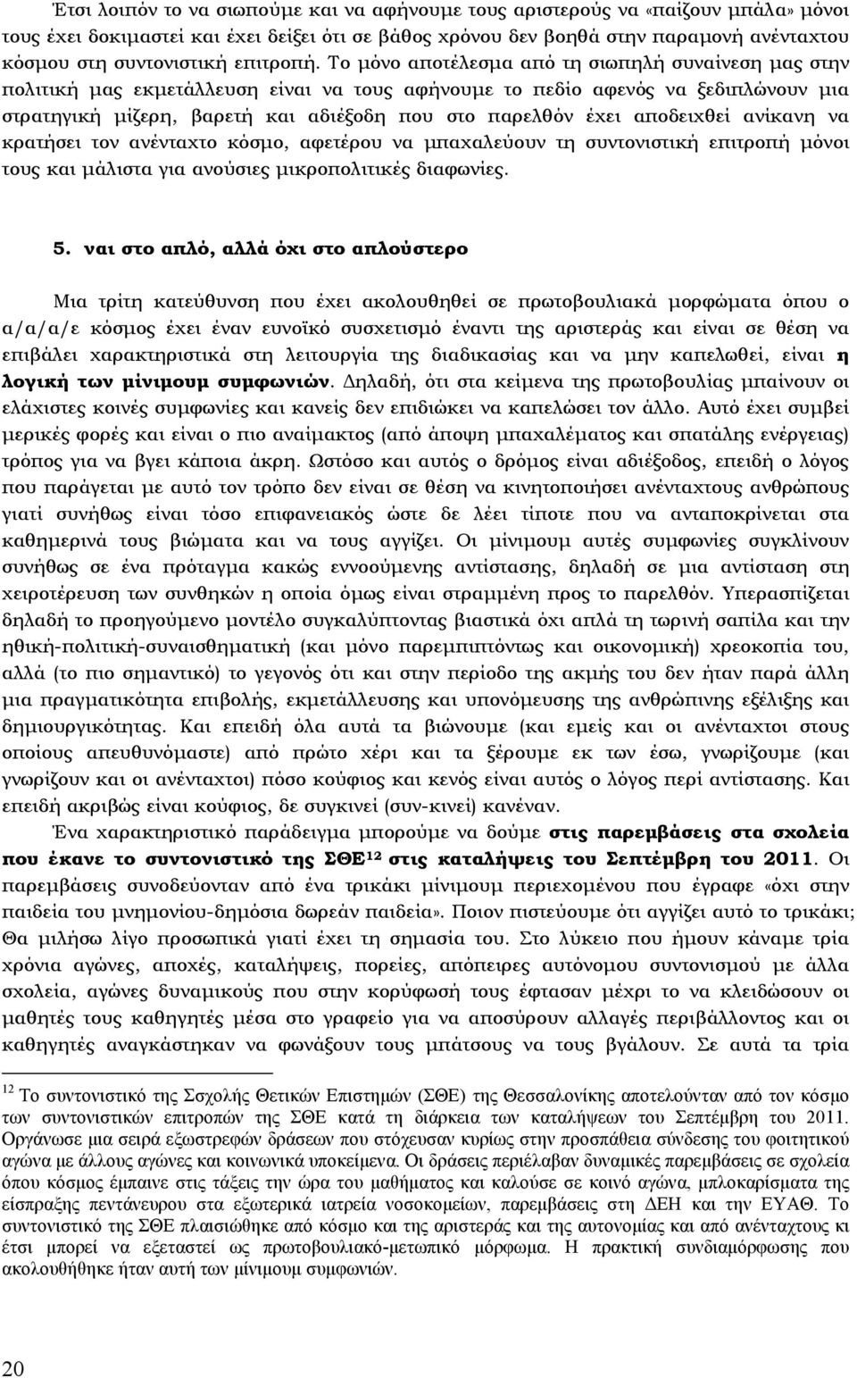 Το µόνο αποτέλεσµα από τη σιωπηλή συναίνεση µας στην πολιτική µας εκµετάλλευση είναι να τους αφήνουµε το πεδίο αφενός να ξεδιπλώνουν µια στρατηγική µίζερη, βαρετή και αδιέξοδη που στο παρελθόν έχει