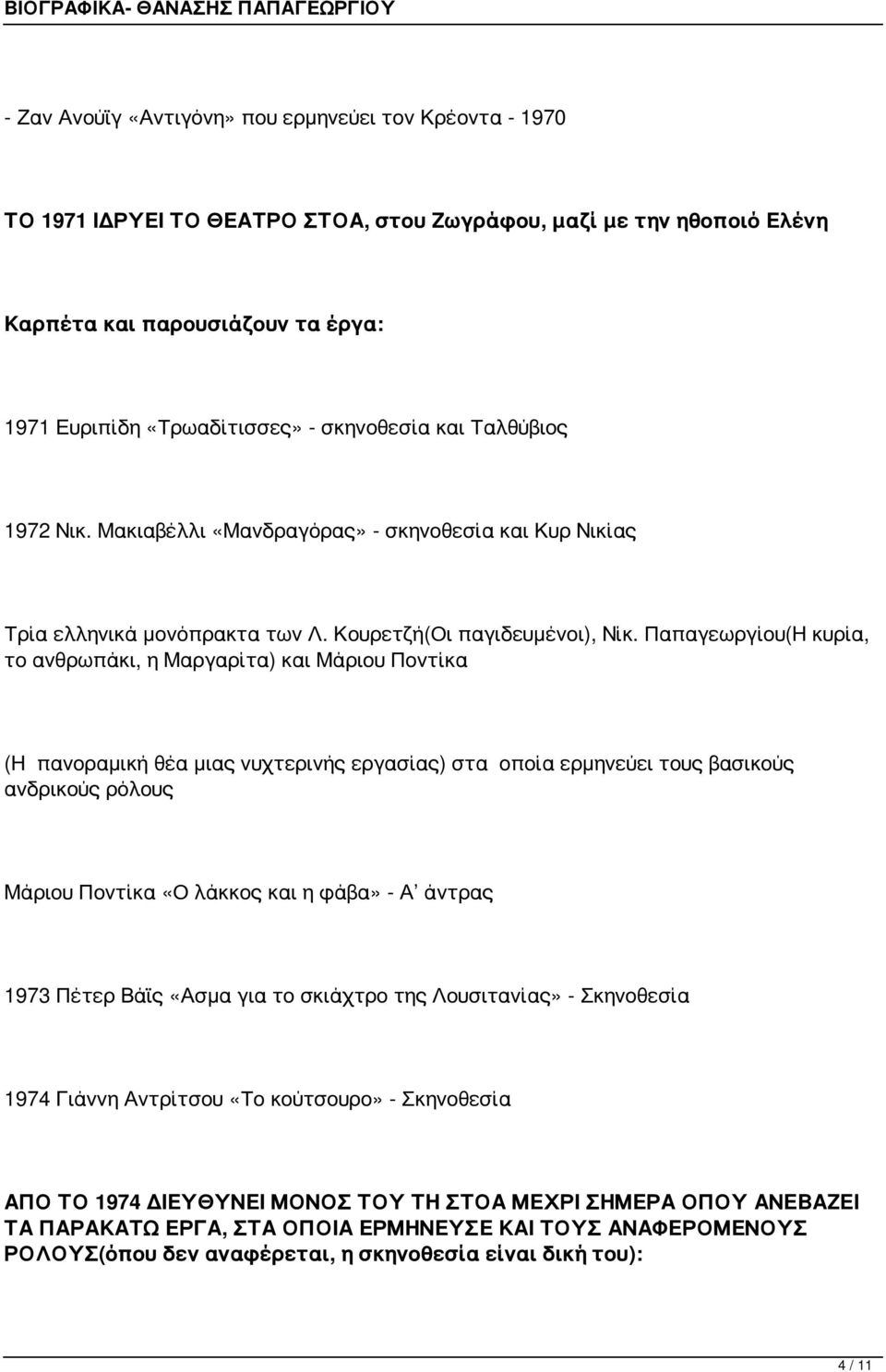 Παπαγεωργίου(Η κυρία, το ανθρωπάκι, η Μαργαρίτα) και Μάριου Ποντίκα (Η πανοραμική θέα μιας νυχτερινής εργασίας) στα οποία ερμηνεύει τους βασικούς ανδρικούς ρόλους Μάριου Ποντίκα «Ο λάκκος και η φάβα»