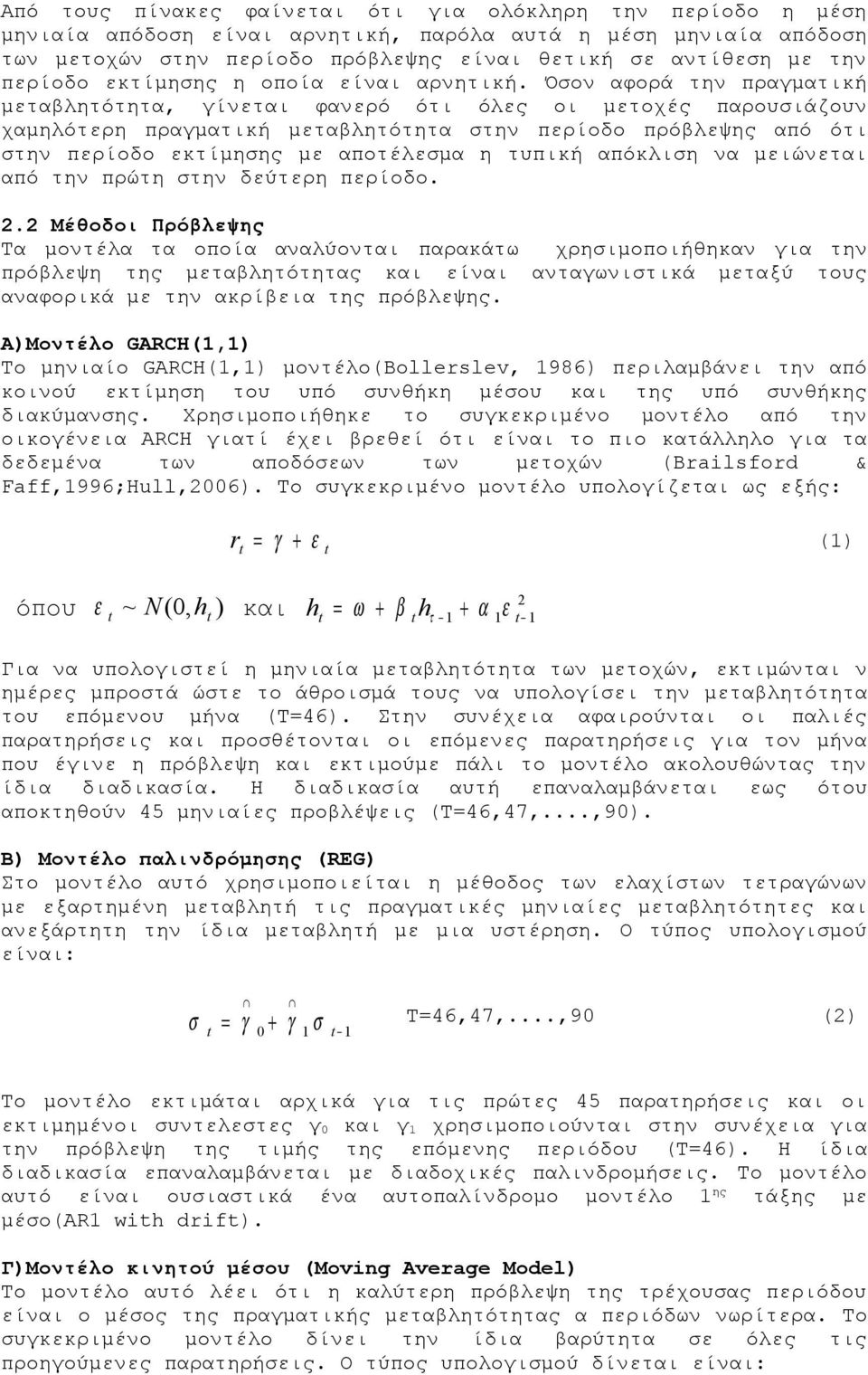 Όσον αφορά την πραγματική μεταβλητότητα, γίνεται φανερό ότι όλες οι μετοχές παρουσιάζουν χαμηλότερη πραγματική μεταβλητότητα στην περίοδο πρόβλεψης από ότι στην περίοδο εκτίμησης με αποτέλεσμα η