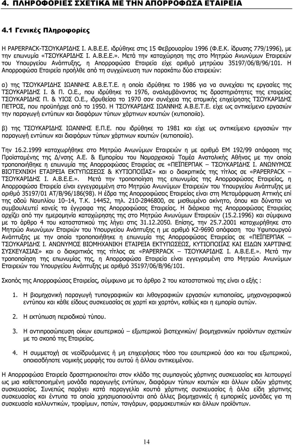 Η Απορροφώσα Εταιρεία προήλθε από τη συγχώνευση των παρακάτω δύο εταιρειών: α) της ΤΣΟΥΚΑΡΙ ΗΣ ΙΩΑΝΝΗΣ Α.Β.Ε.Τ.Ε. η οποία ιδρύθηκε το 1986 για να συνεχίσει τις εργασίες της ΤΣΟΥΚΑΡΙ ΗΣ Ι. & Π. Ο.Ε., που ιδρύθηκε το 1976, αναλαµβάνοντας τις δραστηριότητες της εταιρείας ΤΣΟΥΚΑΡΙ ΗΣ Π.