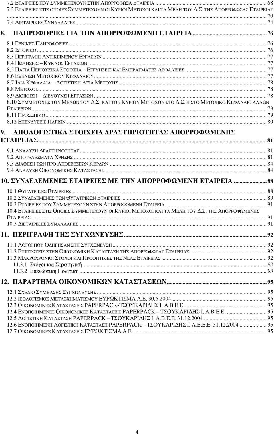 4 ΠΩΛΗΣΕΙΣ ΚΥΚΛΟΣ ΕΡΓΑΣΙΩΝ... 77 8.5 ΠΑΓΙΑ ΠΕΡΙΟΥΣΙΚΑ ΣΤΟΙΧΕΙΑ ΕΓΓΥΗΣΕΙΣ ΚΑΙ ΕΜΠΡΑΓΜΑΤΕΣ ΑΣΦΑΛΕΙΕΣ... 77 8.6 ΕΞΕΛΙΞΗ ΜΕΤΟΧΙΚΟΥ ΚΕΦΑΛΑΙΟΥ... 77 8.7 Ί ΙΑ ΚΕΦΑΛΑΙΑ ΛΟΓΙΣΤΙΚΗ ΑΞΙΑ ΜΕΤΟΧΗΣ... 78 8.