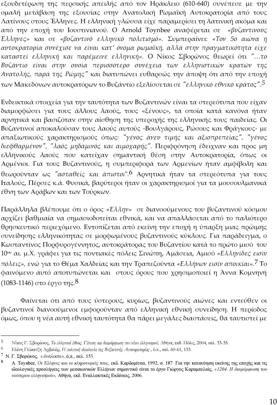 Συμπεραίνει: «Τον 5ο αιώνα η αυτοκρατορία συνέχισε να είναι κατ όνομα ρωμαϊκή, αλλά στην πραγματικότητα είχε καταστεί ελληνική και παρέμεινε ελληνική».