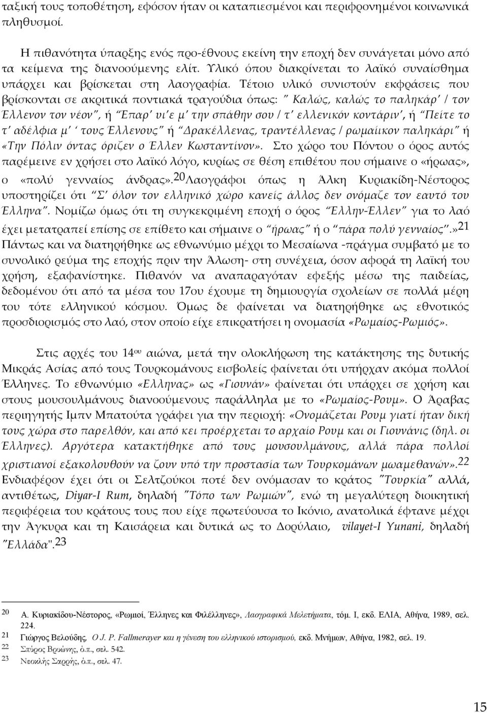 Τέτοιο υλικό συνιστούν εκφράσεις που βρίσκονται σε ακριτικά ποντιακά τραγούδια όπως: Καλώς, καλώς το παληκάρ / τον Έλλενον τον νέον, ή Έπαρ υι ε μ την σπάθην σου / τ ελλενικόν κοντάριν, ή Πείτε το τ