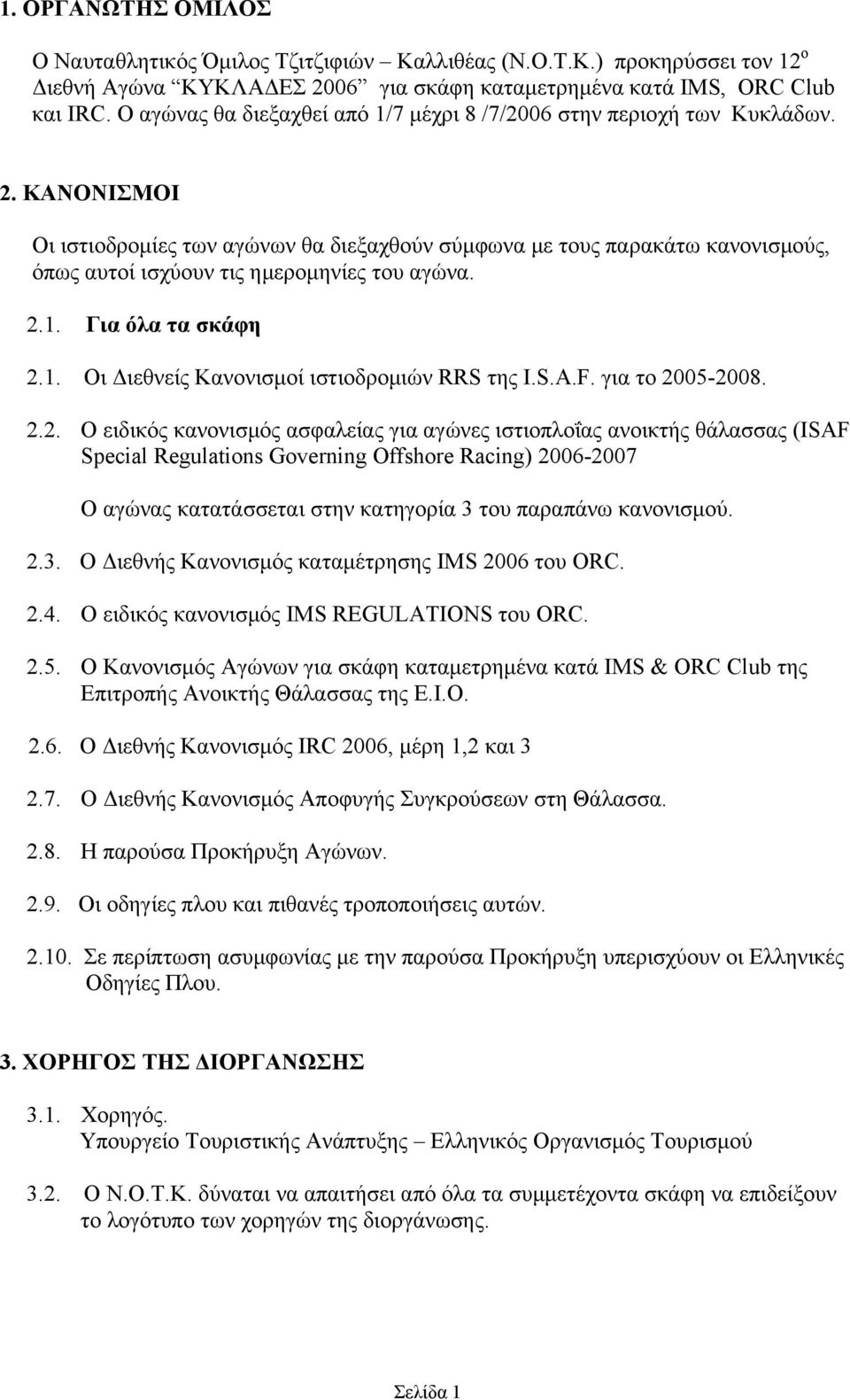 ΚΑΝΟΝΙΣΜΟΙ Οι ιστιοδροµίες των αγώνων θα διεξαχθούν σύµφωνα µε τους παρακάτω κανονισµούς, όπως αυτοί ισχύουν τις ηµεροµηνίες του αγώνα. 2.1. Για όλα τα σκάφη 2.1. Οι ιεθνείς Κανονισµοί ιστιοδροµιών RRS της I.