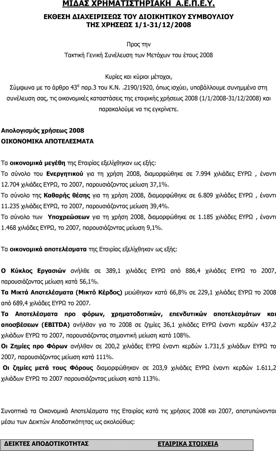 Απολογισμός χρήσεως 2008 ΟΙΚΟΝΟΜΙΚΑ ΑΠΟΤΕΛΕΣΜΑΤΑ Τα οικονομικά μεγέθη της Εταιρίας εξελίχθηκαν ως εξής: Το σύνολο του Ενεργητικού για τη χρήση 2008, διαμορφώθηκε σε 7.994 χιλιάδες ΕΥΡΩ, έναντι 12.