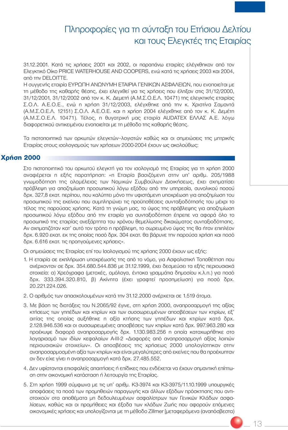 Η συγγενής εταιρία ΕΥΡΩΠΗ ΑΝΩΝΥΜΗ ΕΤΑΙΡΙΑ ΓΕΝΙΚΩΝ ΑΣΦΑΛΕΙΩΝ, που ενοποιείται µε τη µέθοδο της καθαρής θέσης, έχει ελεγχθεί για τις χρήσεις που έληξαν στις 31/12/2000, 31/12/2001, 31/12/2002 από τον κ.