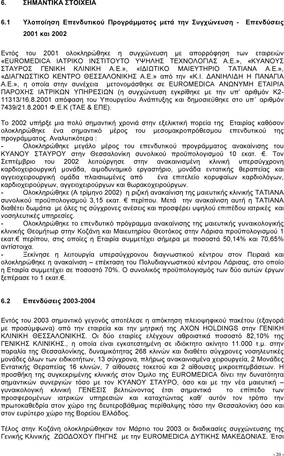 ΤΕΧΝΟΛΟΓΙΑΣ Α.Ε.», «ΚΥΑΝΟΥΣ ΣΤΑΥΡΟΣ ΓΕΝΙΚΗ ΚΛΙΝΙΚΗ Α.Ε.», «Ι ΙΩΤΙΚΟ ΜΑΙΕΥΤΗΡΙΟ ΤΑΤΙΑΝΑ Α.Ε.», «ΙΑΓΝΩΣΤΙΚΟ ΚΕΝΤΡΟ ΘΕΣΣΑΛΟΝΙΚΗΣ Α.Ε.» από την «Κ.Ι. ΑΝΙΗΛΙ Η Η ΠΑΝΑΓΙΑ Α.Ε.», η οποία στην συνέχεια µετονοµάσθηκε σε EUROMEDICA ΑΝΩΝΥΜΗ ΕΤΑΙΡΙΑ ΠΑΡΟΧΗΣ ΙΑΤΡΙΚΩΝ ΥΠΗΡΕΣΙΩΝ (η συγχώνευση εγκρίθηκε µε την υπ αριθµόν Κ2-11313/16.