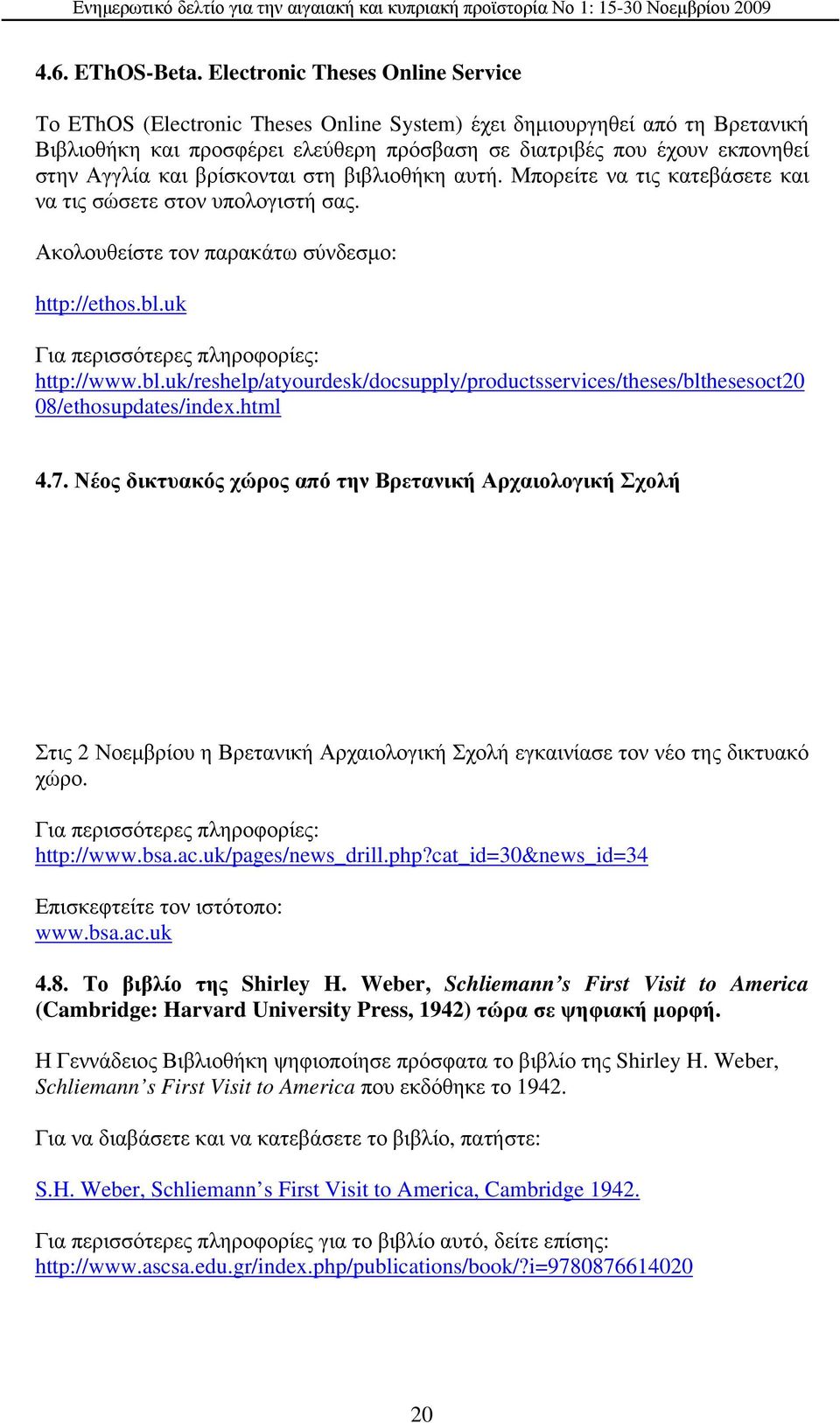 και βρίσκονται στη βιβλιοθήκη αυτή. Μπορείτε να τις κατεβάσετε και να τις σώσετε στον υπολογιστή σας. Ακολουθείστε τον παρακάτω σύνδεσμο: http://ethos.bl.uk Για περισσότερες πληροφορίες: http://www.