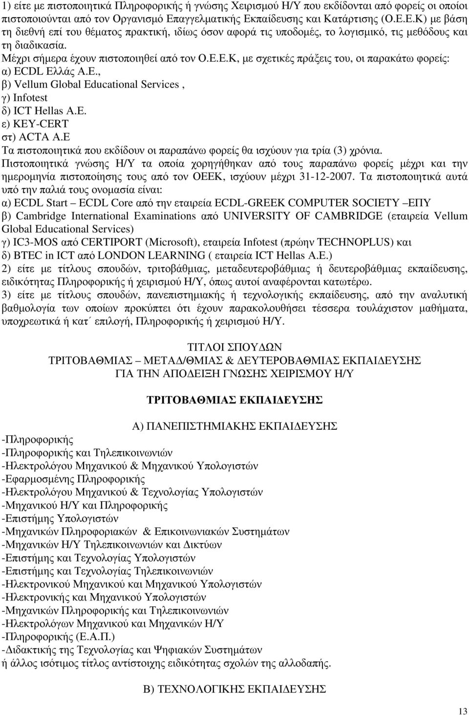 Μέχρι σήμερα έχουν πιστοποιηθεί από τον Ο.Ε.Ε.Κ, με σχετικές πράξεις του, οι παρακάτω φορείς: α) ECDL Ελλάς Α.Ε., β) Vellum Global Educational Services, γ) Infotest δ) ICT Hellas Α.Ε. ε) KEY-CERT στ) ACTA Α.