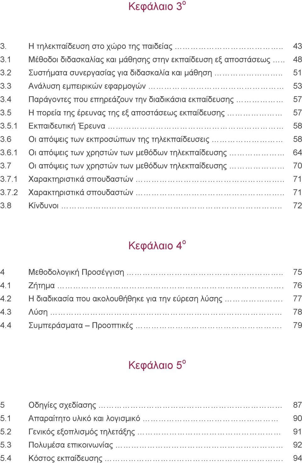 6 Οι απόψεις των εκπροσώπων της τηλεκπαίδευσεις 58 3.6.1 Οι απόψεις των χρηστών των μεθόδων τηλεκπαίδευσης 64 3.7 Οι απόψεις των χρηστών των μεθόδων τηλεκπαίδευσης 70 3.7.1 Χαρακτηριστικά σπουδαστών.