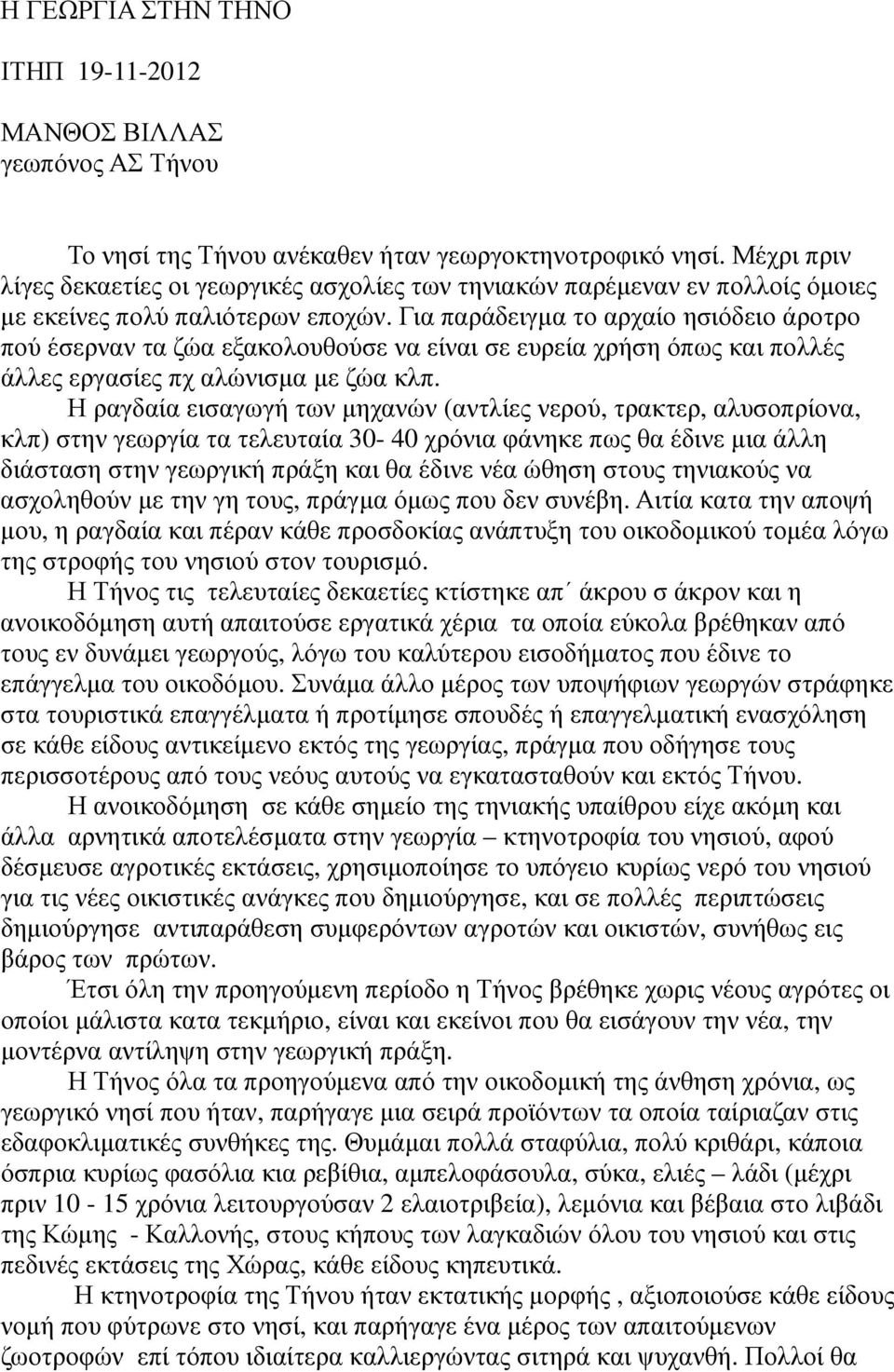 Για παράδειγµα το αρχαίο ησιόδειο άροτρο πού έσερναν τα ζώα εξακολουθούσε να είναι σε ευρεία χρήση όπως και πολλές άλλες εργασίες πχ αλώνισµα µε ζώα κλπ.