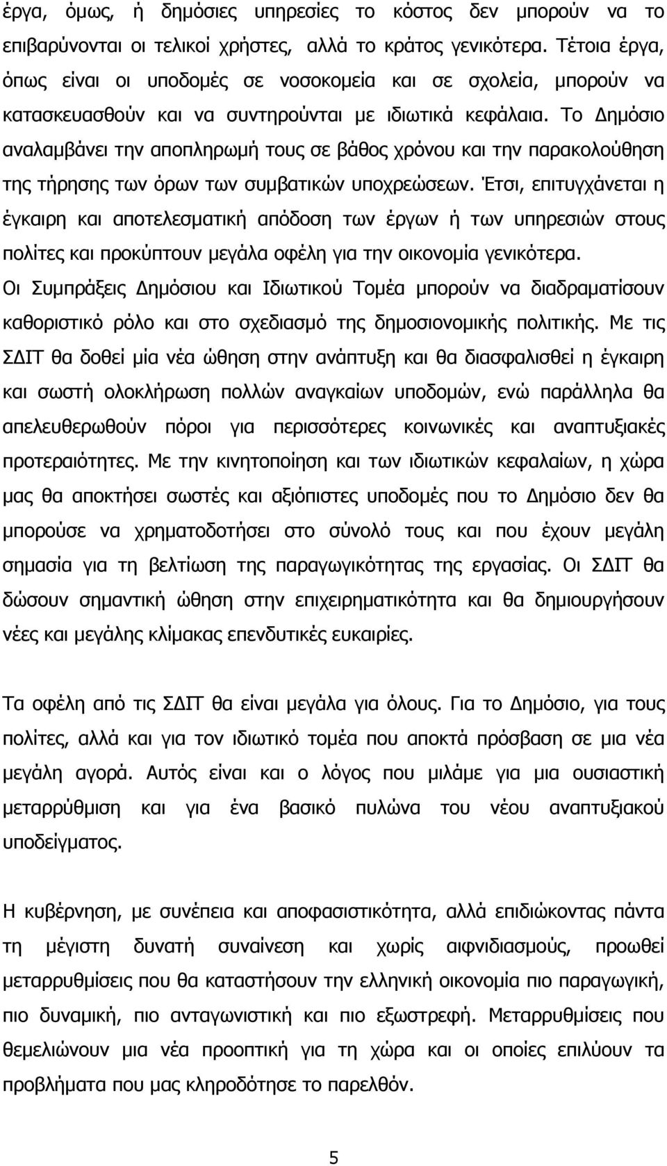 Το Δημόσιο αναλαμβάνει την αποπληρωμή τους σε βάθος χρόνου και την παρακολούθηση της τήρησης των όρων των συμβατικών υποχρεώσεων.