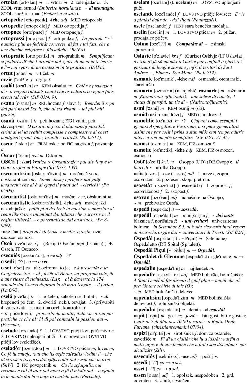 ortoprassi [orto'prasi] f ortopraksa f; La peraule ~ e smicje plui ae fedeltât concrete, di fat e tai fats, che a une dutrine religjose o filosofiche. (BelFa).