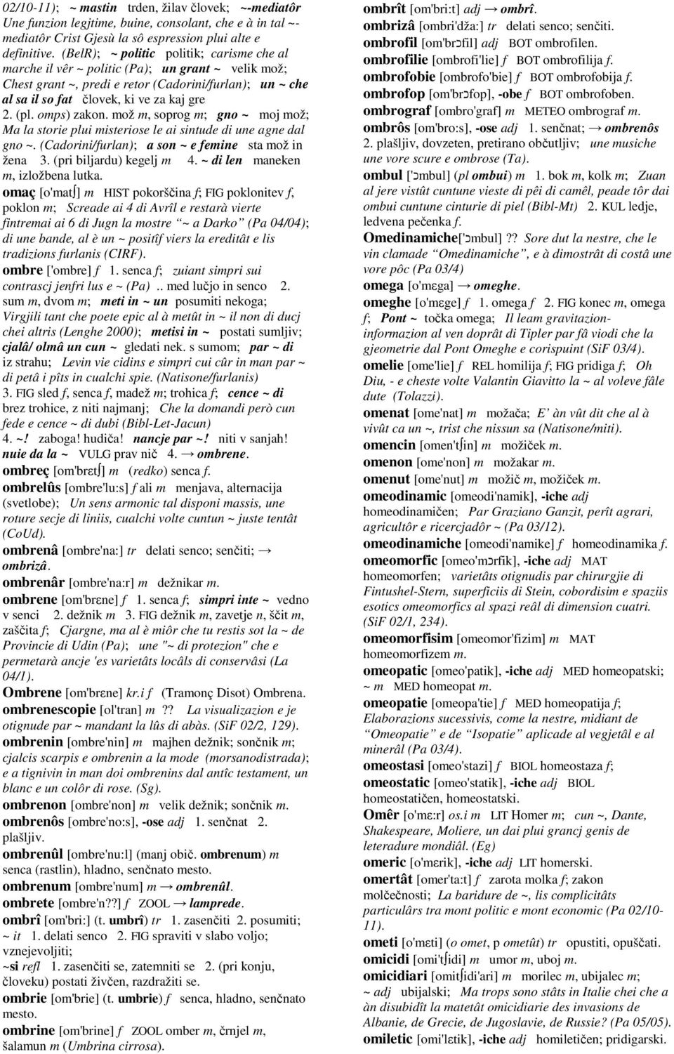 omps) zakon. mož m, soprog m; gno ~ moj mož; Ma la storie plui misteriose le ai sintude di une agne dal gno ~. (Cadorini/furlan); a son ~ e femine sta mož in žena 3. (pri biljardu) kegelj m 4.