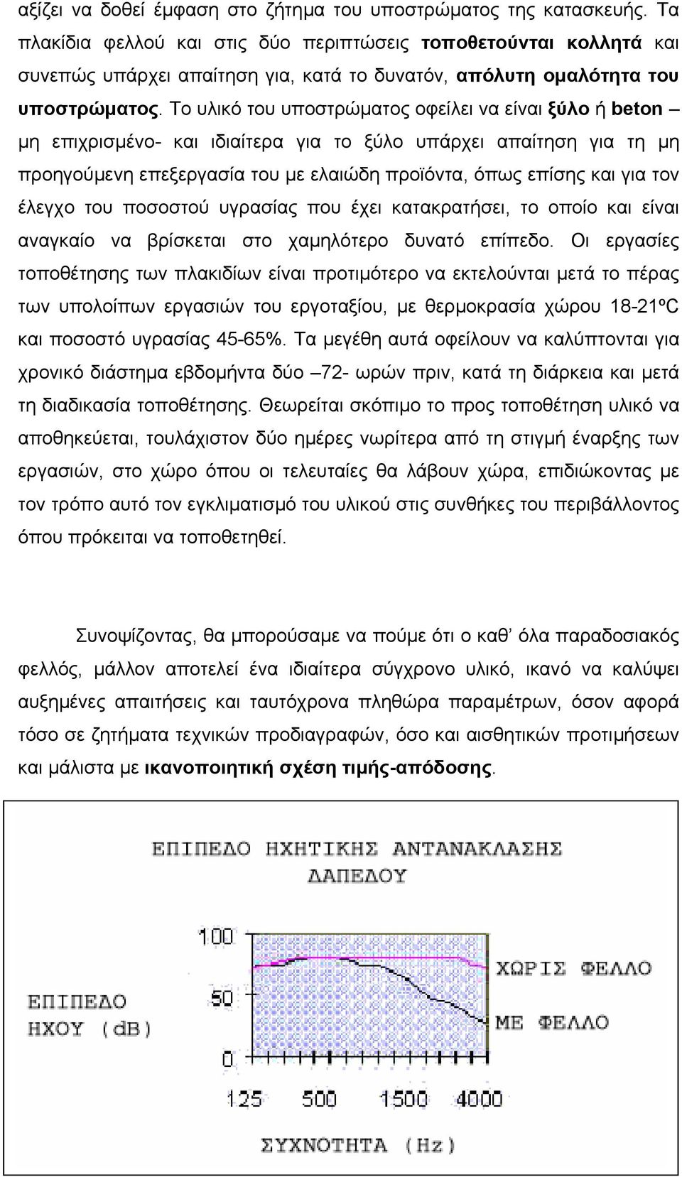 Το υλικό του υποστρώµατος οφείλει να είναι ξύλο ή beton µη επιχρισµένο- και ιδιαίτερα για το ξύλο υπάρχει απαίτηση για τη µη προηγούµενη επεξεργασία του µε ελαιώδη προϊόντα, όπως επίσης και για τον