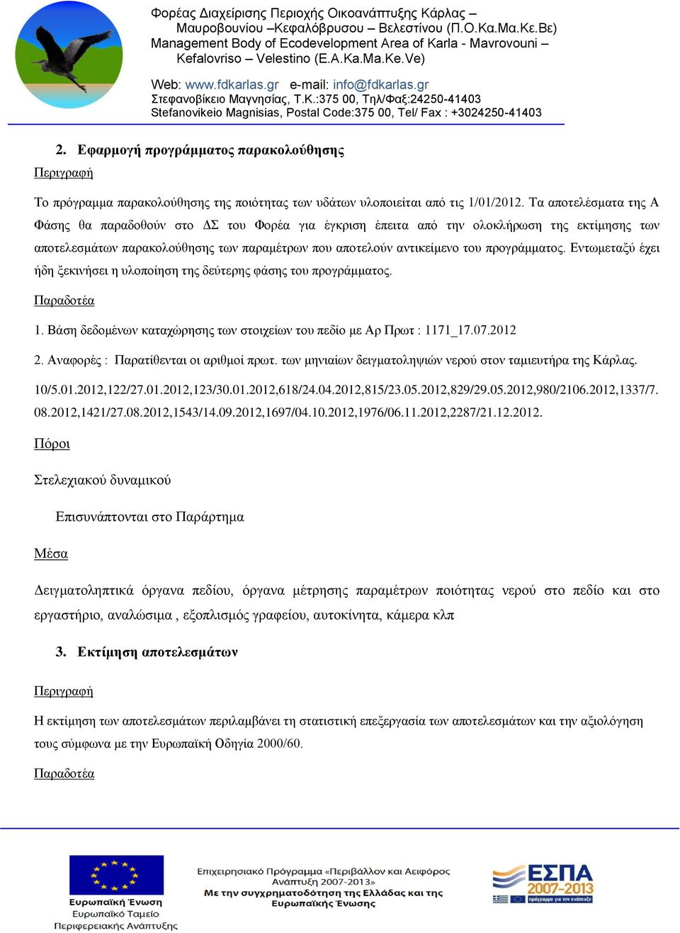 προγράμματος. Εντωμεταξύ έχει ήδη ξεκινήσει η υλοποίηση της δεύτερης φάσης του προγράμματος. Παραδοτέα 1. Βάση δεδομένων καταχώρησης των στοιχείων του πεδίο με Αρ Πρωτ : 1171_17.07.2012 2.