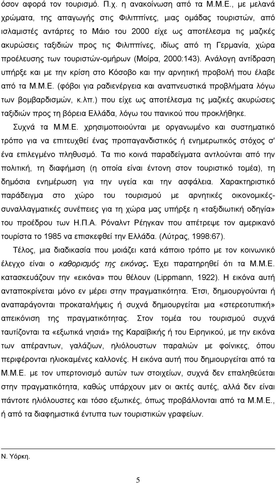 Γερμανία, χώρα προέλευσης των τουριστών-ομήρων (Μοίρα, 2000:143). Ανάλογη αντίδραση υπήρξε και με την κρίση στο Κόσοβο και την αρνητική προβολή που έλαβε από τα Μ.Μ.Ε.