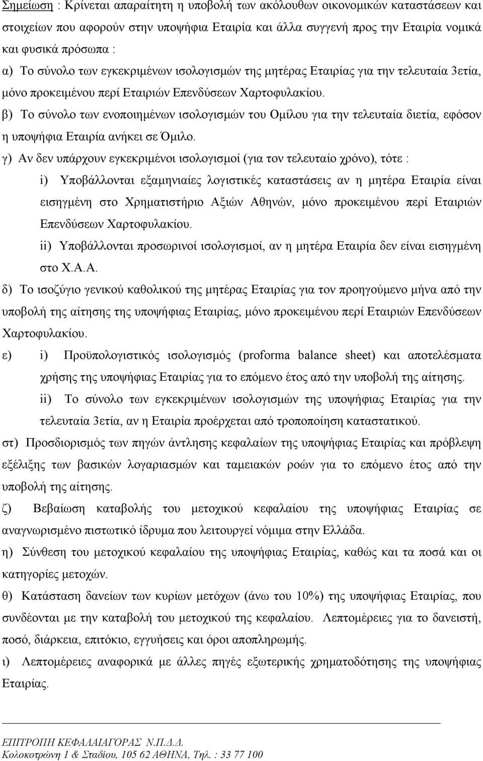 β) Το σύνολο των ενοποιηµένων ισολογισµών του Οµίλου για την τελευταία διετία, εφόσον η υποψήφια Εταιρία ανήκει σε Όµιλο.