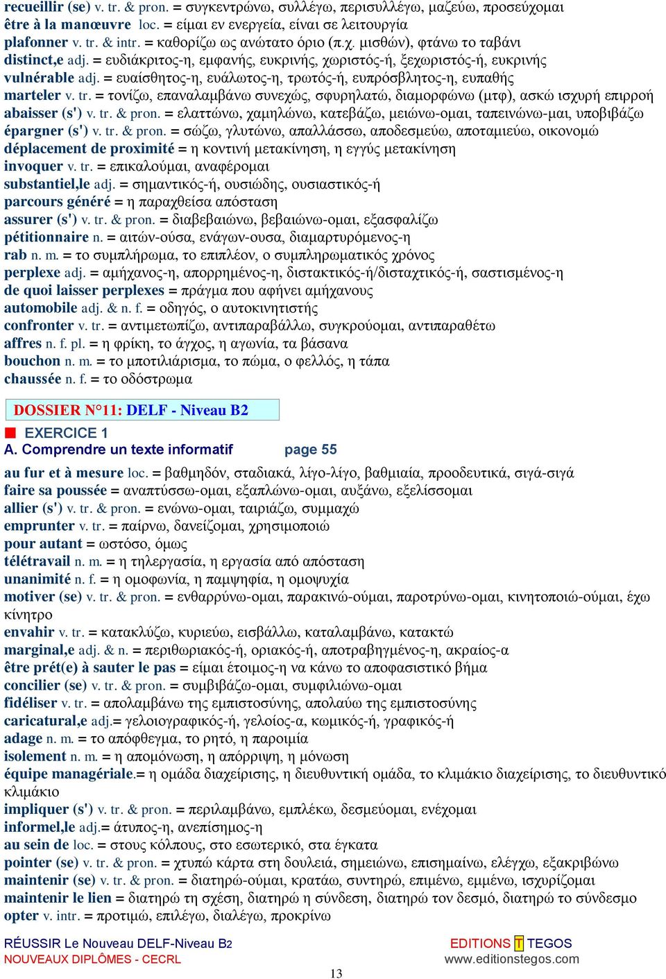 = ευαίσθητος-η, ευάλωτος-η, τρωτός-ή, ευπρόσβλητος-η, ευπαθής marteler v. tr. = τονίζω, επαναλαμβάνω συνεχώς, σφυρηλατώ, διαμορφώνω (μτφ), ασκώ ισχυρή επιρροή abaisser (s') v. tr. & pron.