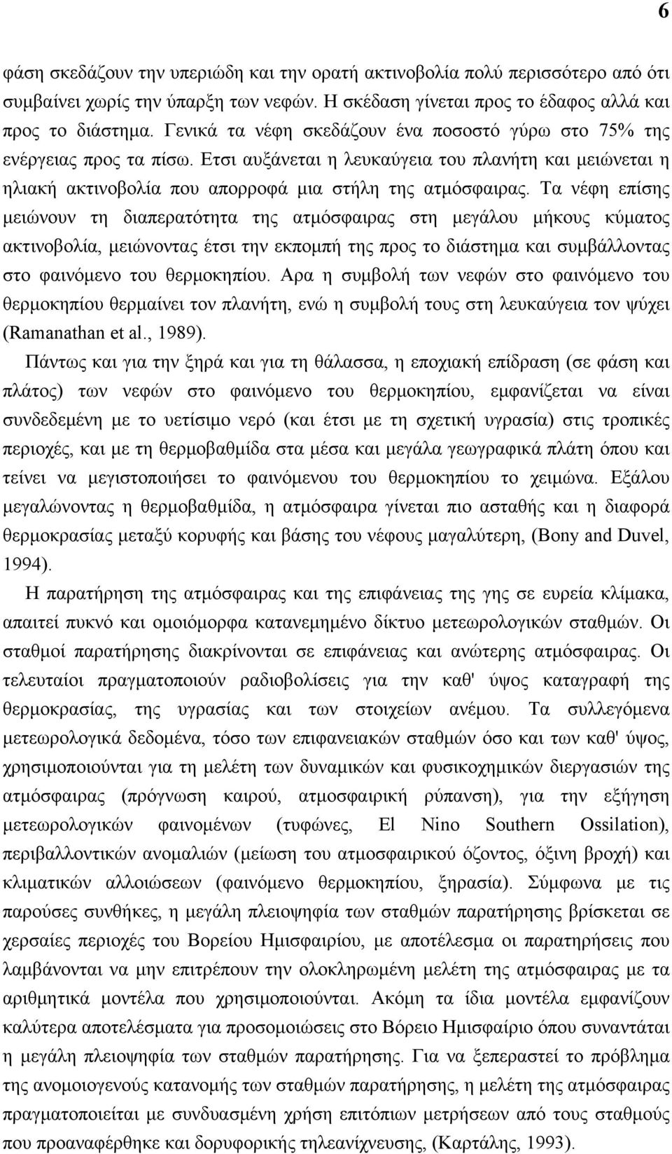 Τα νέφη επίσης μειώνουν τη διαπερατότητα της ατμόσφαιρας στη μεγάλου μήκους κύματος ακτινοβολία, μειώνοντας έτσι την εκπομπή της προς το διάστημα και συμβάλλοντας στο φαινόμενο του θερμοκηπίου.