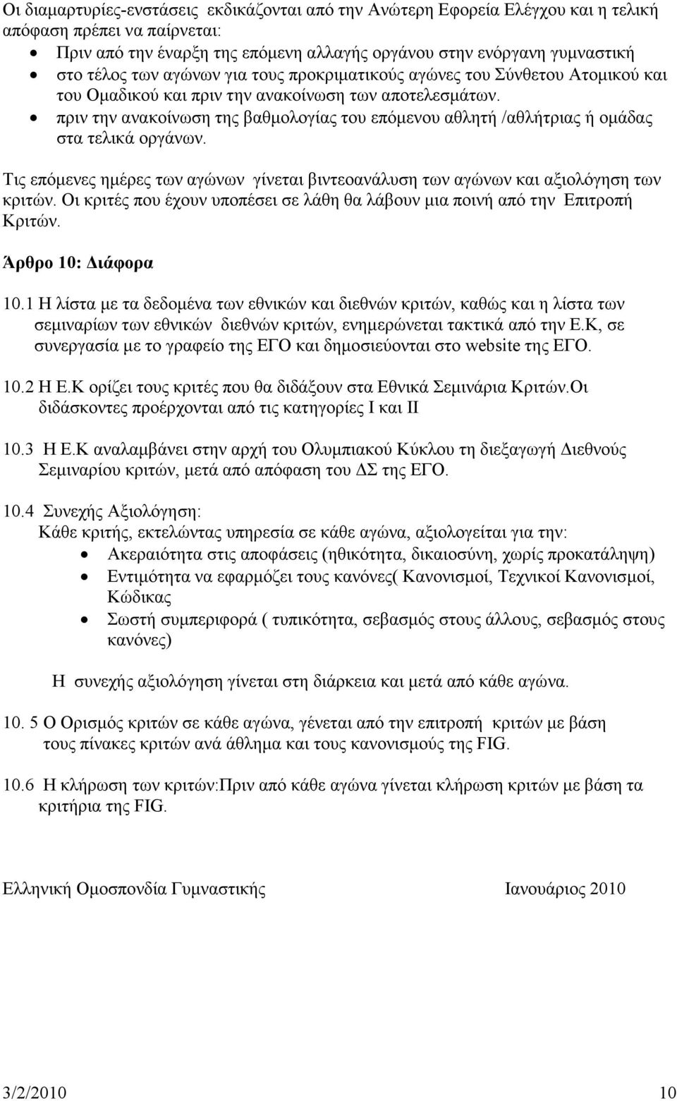 πριν την ανακοίνωση της βαθμολογίας του επόμενου αθλητή /αθλήτριας ή ομάδας στα τελικά οργάνων. Τις επόμενες ημέρες των αγώνων γίνεται βιντεοανάλυση των αγώνων και αξιολόγηση των κριτών.