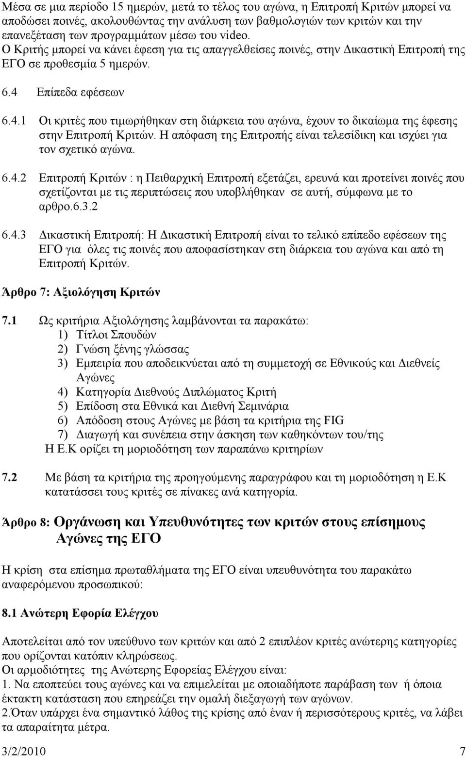 Επίπεδα εφέσεων 6.4.1 Οι κριτές που τιμωρήθηκαν στη διάρκεια του αγώνα, έχουν το δικαίωμα της έφεσης στην Επιτροπή Κριτών. Η απόφαση της Επιτροπής είναι τελεσίδικη και ισχύει για τον σχετικό αγώνα. 6.4.2 Επιτροπή Κριτών : η Πειθαρχική Επιτροπή εξετάζει, ερευνά και προτείνει ποινές που σχετίζονται με τις περιπτώσεις που υποβλήθηκαν σε αυτή, σύμφωνα με το αρθρο.