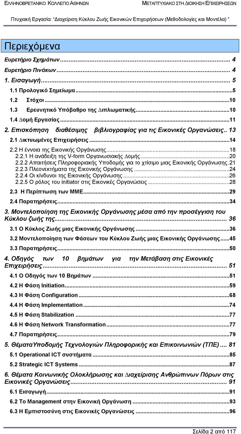 21 2.2.3 Πλεονεκτήµατα της Εικονικής Οργάνωσης...24 2.2.4 Οι κίνδυνοι της Εικονικής Οργάνωσης...26 2.2.5 Ο ρόλος του initiator στις Εικονικές Οργανώσεις...28 2.3 Η Περίπτωση των ΜΜΕ...29 2.