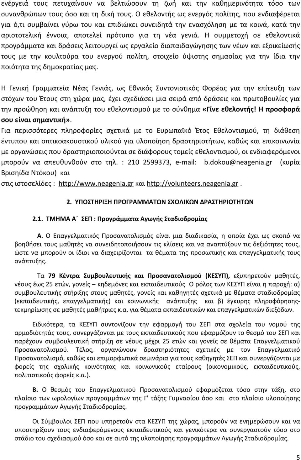 Η συμμετοχή σε εθελοντικά προγράμματα και δράσεις λειτουργεί ως εργαλείο διαπαιδαγώγησης των νέων και εξοικείωσής τους με την κουλτούρα του ενεργού πολίτη, στοιχείο ύψιστης σημασίας για την ίδια την