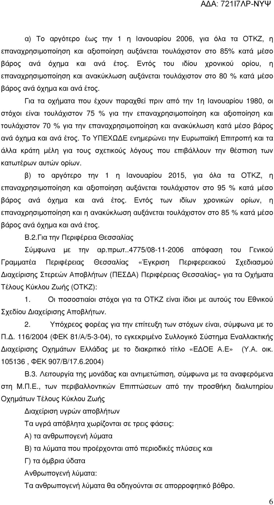 Για τα οχήµατα που έχουν παραχθεί πριν από την 1η Ιανουαρίου 1980, οι στόχοι είναι τουλάχιστον 75 % για την επαναχρησιµοποίηση και αξιοποίηση και τουλάχιστον 70 % για την επαναχρησιµοποίηση και