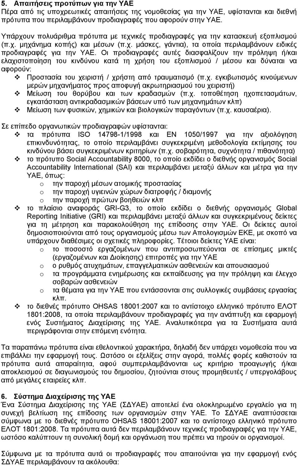 Οι προδιαγραφές αυτές διασφαλίζουν την πρόληψη ή/και ελαχιστοποίηση του κινδύνου κατά τη χρήση του εξοπλισμού / μέσου και δύναται να αφορούν: Προστασία του χειριστή / χρήστη από τραυματισμό (π.χ. εγκιβωτισμός κινούμενων μερών μηχανήματος προς αποφυγή ακρωτηριασμού του χειριστή) Μείωση του θορύβου και των κραδασμών (π.