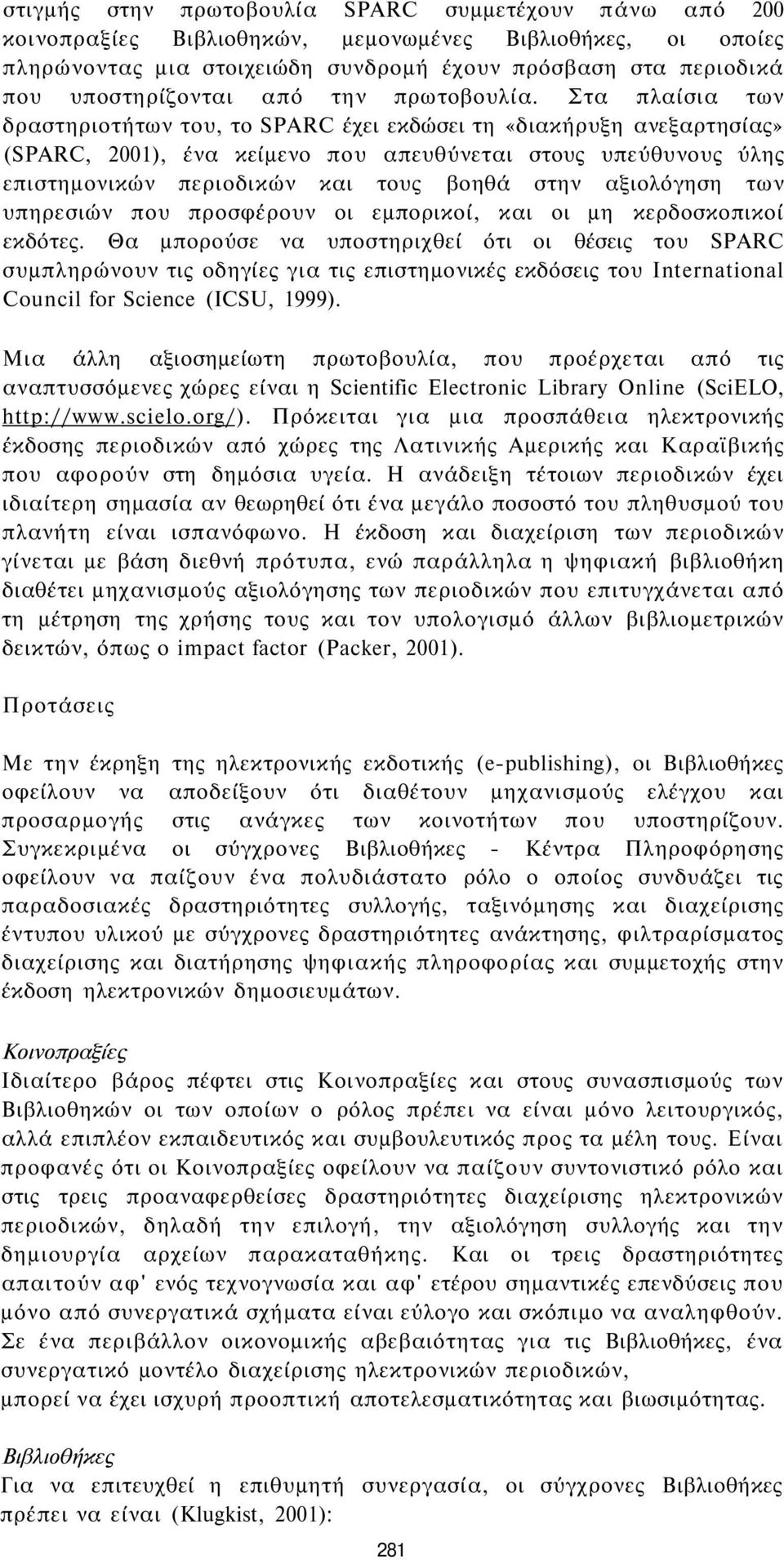 Στα πλαίσια των δραστηριοτήτων του, το SPARC έχει εκδώσει τη «διακήρυξη ανεξαρτησίας» (SPARC, 2001), ένα κείμενο που απευθύνεται στους υπεύθυνους ύλης επιστημονικών περιοδικών και τους βοηθά στην