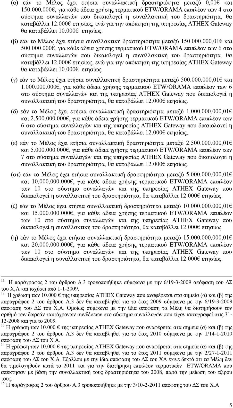 000 ετησίως, ενώ για την απόκτηση της υπηρεσίας ATHEX Gateway θα καταβάλλει 10.000 ετησίως. (β) εάν το Μέλος έχει ετήσια συναλλακτική δραστηριότητα μεταξύ 150.000.000,01 και 500.000.000, για κάθε άδεια χρήσης τερματικού ETW/ORAMA επιπλέον των 6 στο σύστημα συναλλαγών που δικαιολογεί η συναλλακτική του δραστηριότητα, θα καταβάλλει 12.