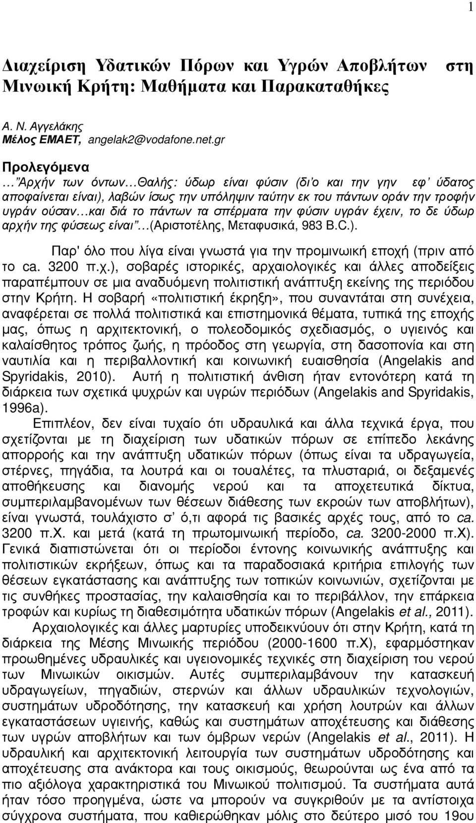 σπέρµατα την φύσιν υγράν έχειν, το δε ύδωρ αρχήν της φύσεως είναι (Aριστοτέλης, Μεταφυσικά, 983 B.C.). Παρ' όλο που λίγα είναι γνωστά για την προµινωική εποχή (πριν από το ca. 3200 π.χ.), σοβαρές ιστορικές, αρχαιολογικές και άλλες αποδείξεις παραπέµπουν σε µια αναδυόµενη πολιτιστική ανάπτυξη εκείνης της περιόδου στην Κρήτη.