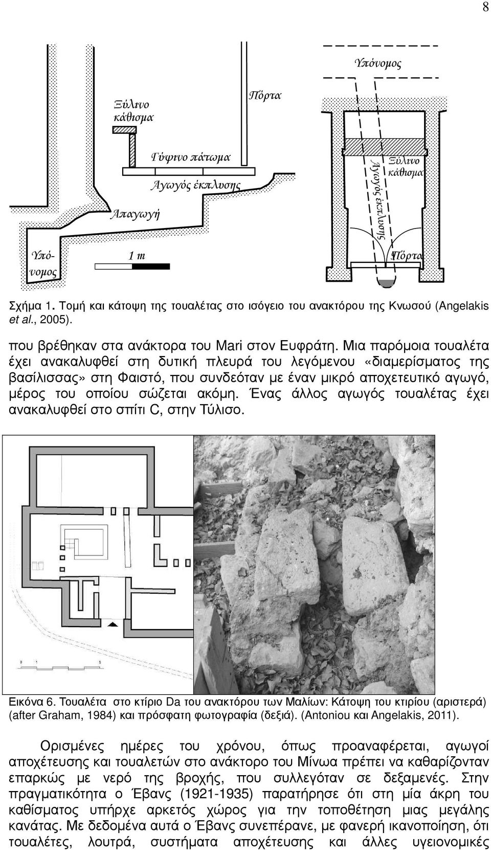 Μια παρόµοια τουαλέτα έχει ανακαλυφθεί στη δυτική πλευρά του λεγόµενου «διαµερίσµατος της βασίλισσας» στη Φαιστό, που συνδεόταν µε έναν µικρό αποχετευτικό αγωγό, µέρος του οποίου σώζεται ακόµη.