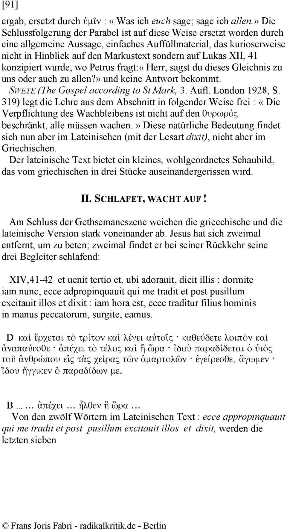 Lukas XII, 41 konzipiert wurde, wo Petrus fragt:«herr, sagst du dieses Gleichnis zu uns oder auch zu allen?» und keine Antwort bekommt. SWETE (The Gospel according to St Mark, 3. Aufl. London 1928, S.