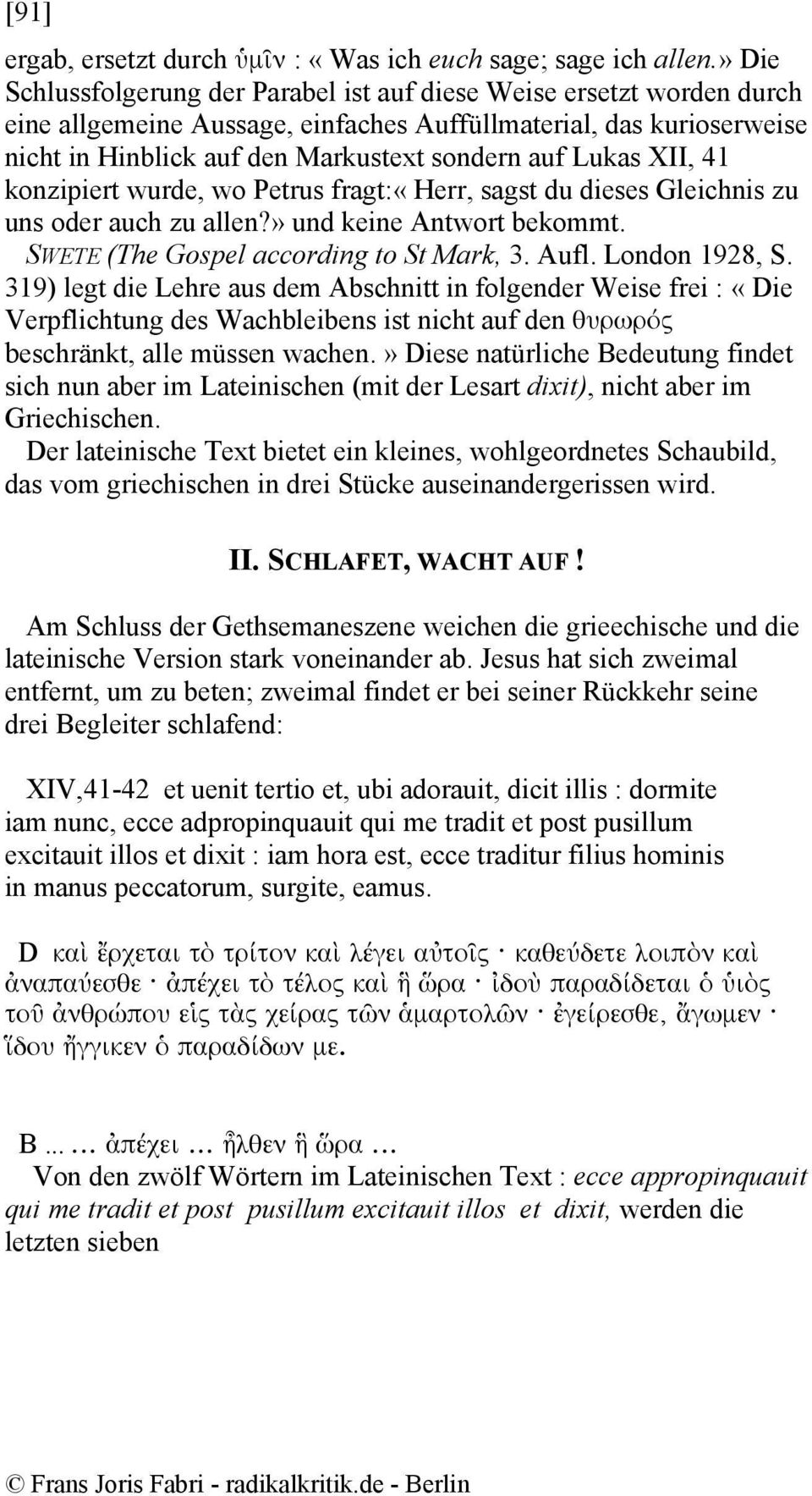 Lukas XII, 41 konzipiert wurde, wo Petrus fragt:«herr, sagst du dieses Gleichnis zu uns oder auch zu allen?» und keine Antwort bekommt. SWETE (The Gospel according to St Mark, 3. Aufl. London 1928, S.