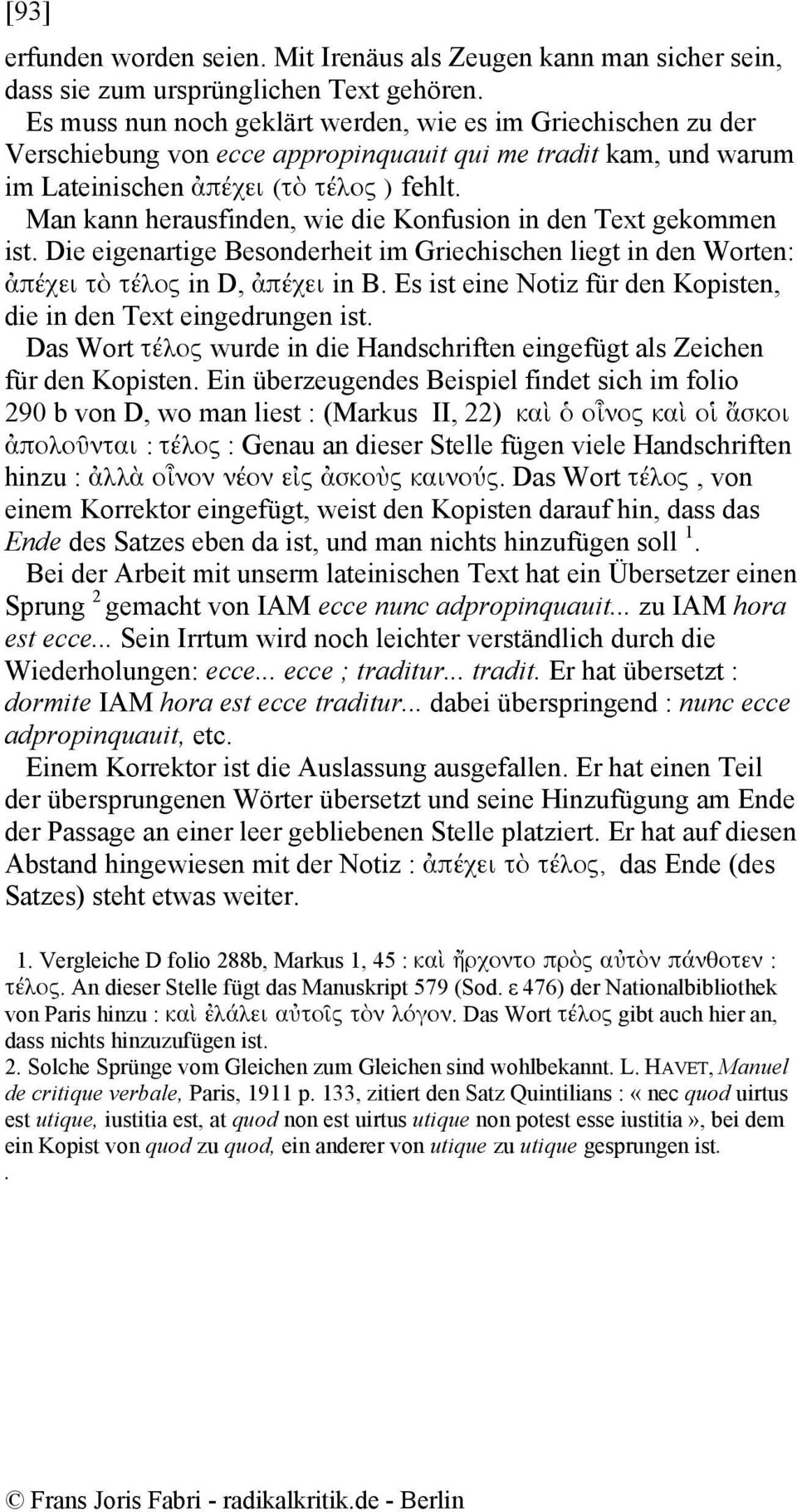 Man kann herausfinden, wie die Konfusion in den Text gekommen ist. Die eigenartige Besonderheit im Griechischen liegt in den Worten: ἀπέχει τὸ τέλος in D, ἀπέχει in B.