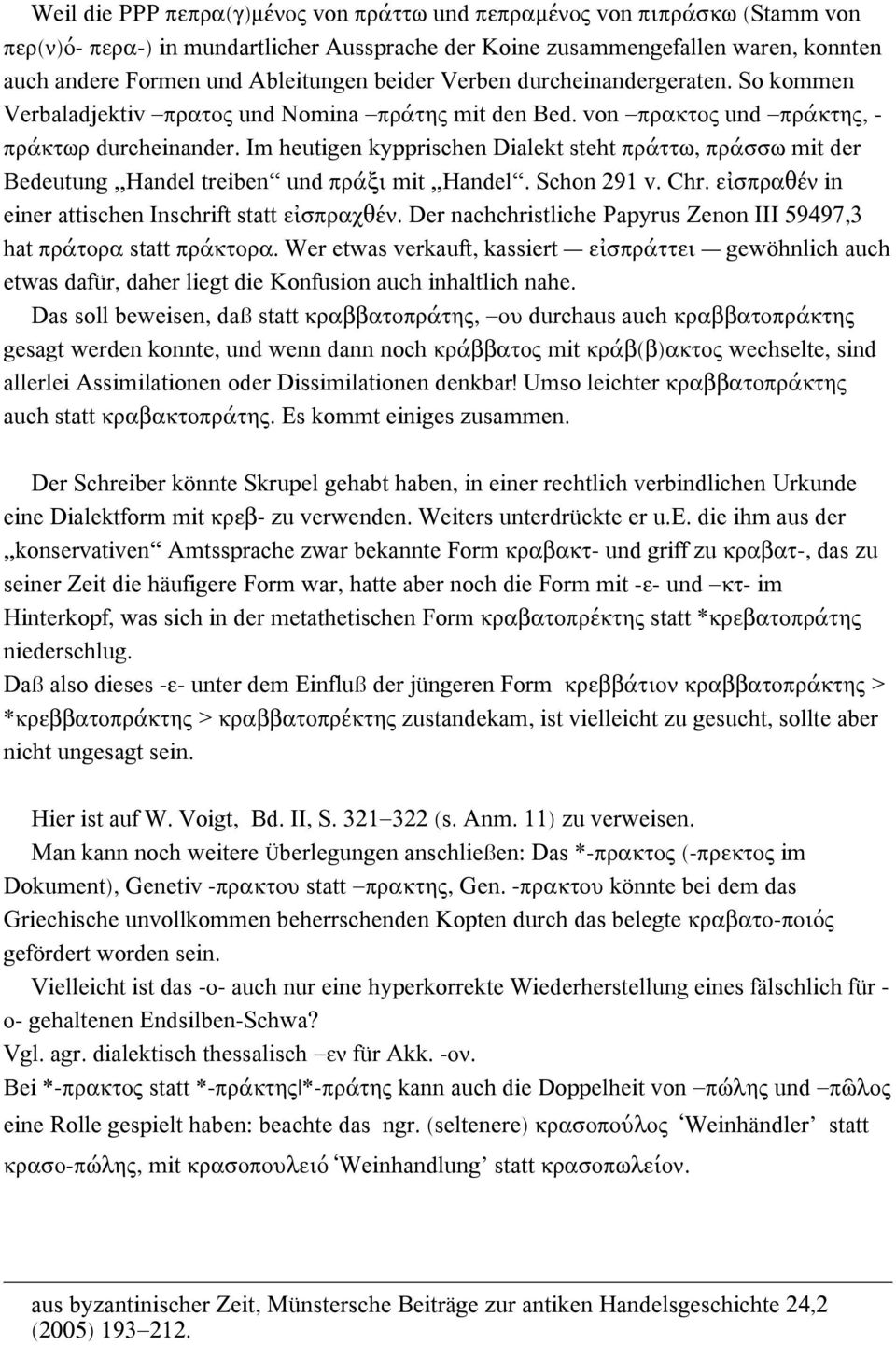 Im heutigen kypprischen Dialekt steht πράττω, πράσσω mit der Bedeutung Handel treiben und πράξι mit Handel. Schon 291 v. Chr. εἰσπραθέν in einer attischen Inschrift statt εἰσπραχθέν.