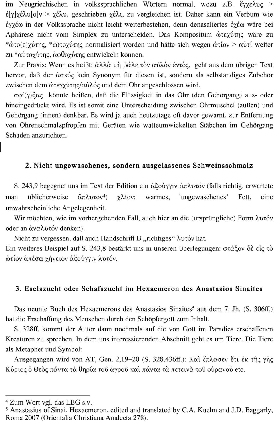 Das Kompositum ὠτεχύτης wäre zu *ὠτο(ε)χύτης, *ὠ)τοχύτης normalisiert worden und hätte sich wegen ὠτίον > αὐτί weiter zu *αὐτοχύτης, ἀφθοχύτης entwickeln können.