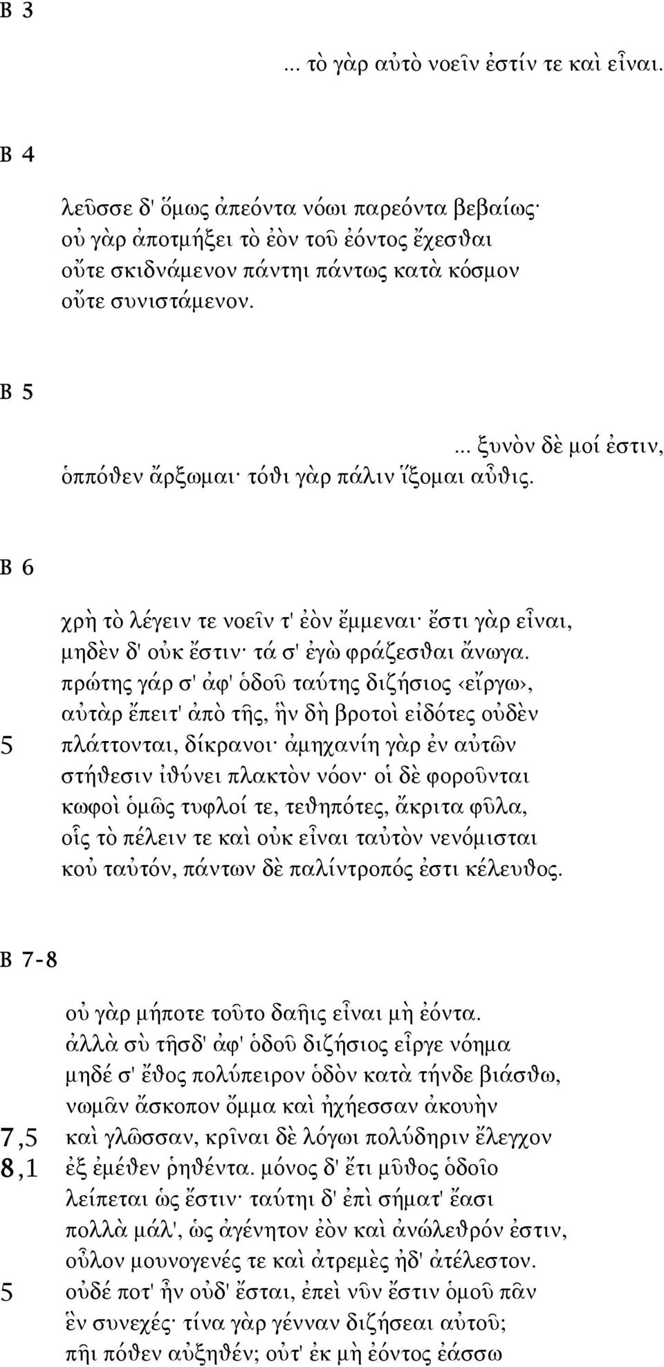 πρώτης γάρ σ' ἀφ' ὁδοῦ ταύτης διζήσιος εἴργω, αὐτὰρ ἔπειτ' ἀπὸ τῆς, ἣν δὴ βροτοὶ εἰδότες οὐδὲν 5 πλάττονται, δίκρανοι ἀμηχανίη γὰρ ἐν αὐτῶν στήθεσιν ἰθύνει πλακτὸν νόον οἱ δὲ φοροῦνται κωφοὶ ὁμῶς