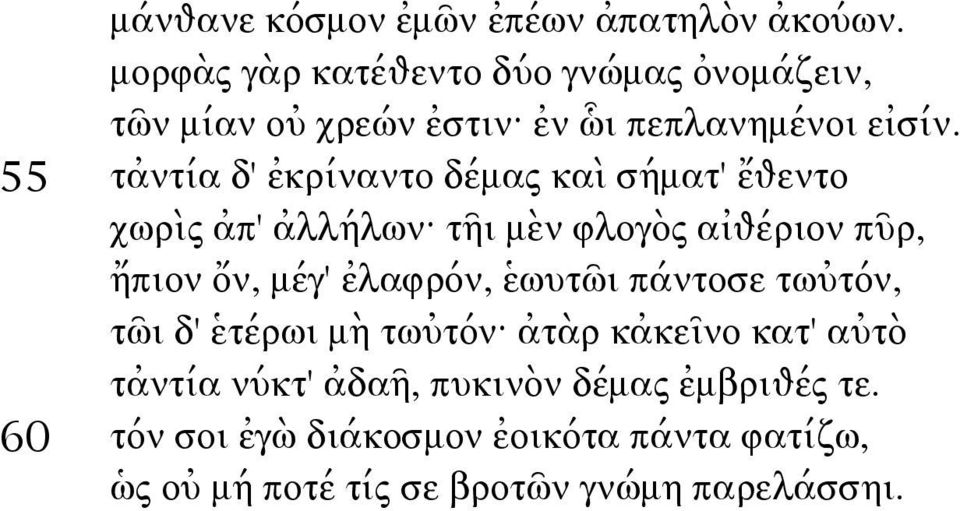 55 τἀντία δ' ἐκρίναντο δέμας καὶ σήματ' ἔθεντο χωρὶς ἀπ' ἀλλήλων τῆι μὲν φλογὸς αἰθέριον πῦρ, ἤπιον ὄν, μέγ'