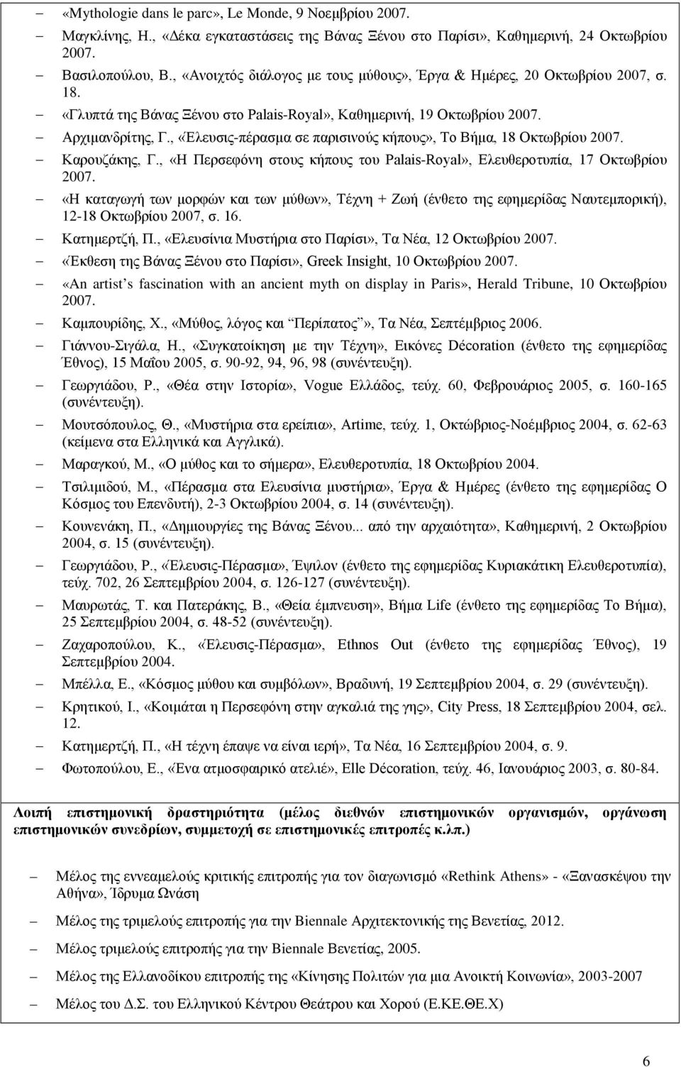 , «Έλευσις-πέρασμα σε παρισινούς κήπους», Το Βήμα, 18 Οκτωβρίου 2007. Καρουζάκης, Γ., «Η Περσεφόνη στους κήπους του Palais-Royal», Ελευθεροτυπία, 17 Οκτωβρίου 2007.