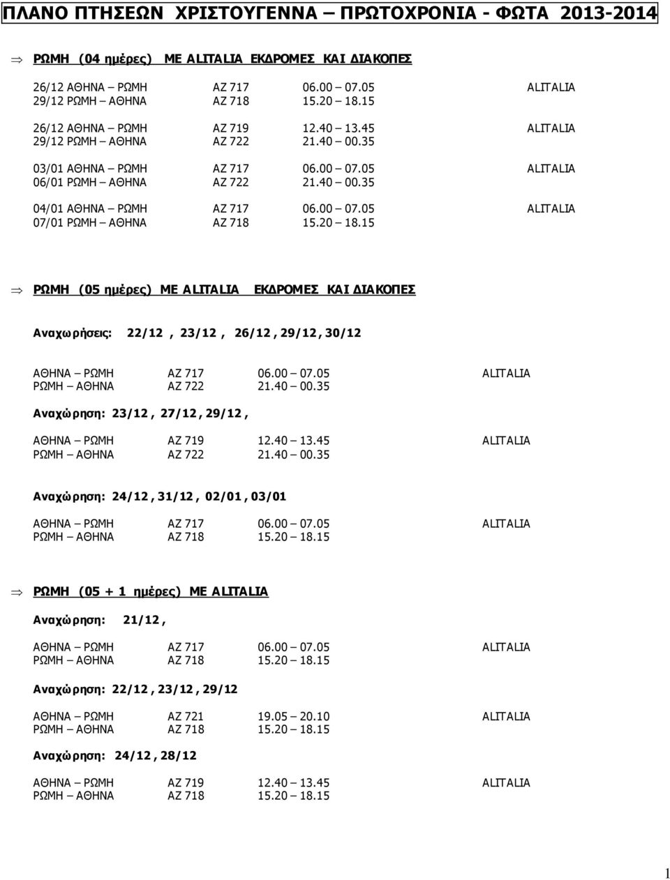 20 18.15 ΡΩΜΗ (05 ημέρες) ΜΕ ALITALIA ΕΚΔΡΟΜΕΣ ΚΑΙ ΔΙΑΚΟΠΕΣ 22/12, 23/12, 26/12, 29/12, 30/12 ΑΘΗΝΑ ΡΩΜΗ AZ 717 06.00 07.05 ALITALIA ΡΩΜΗ ΑΘΗΝΑ AZ 722 21.40 00.